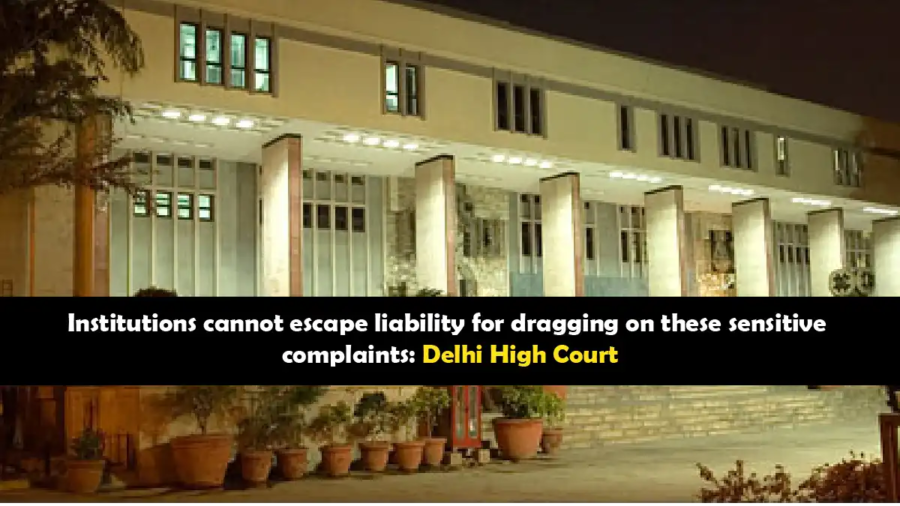 Delhi High Court holds institutions accountable for delays in sensitive complaint resolution.