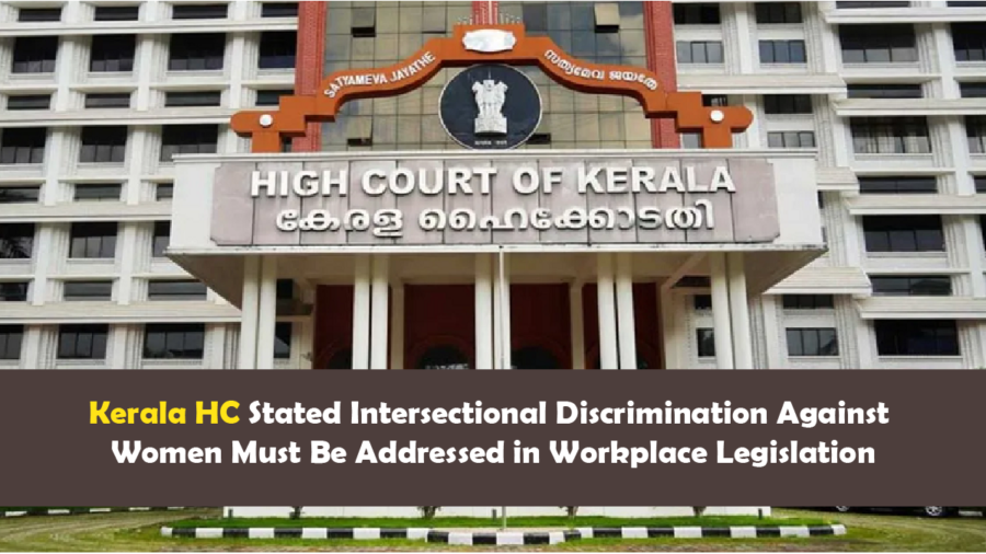 Kerala HC Stated Intersectional Discrimination Against Women Must Be Addressed in Workplace Legislation