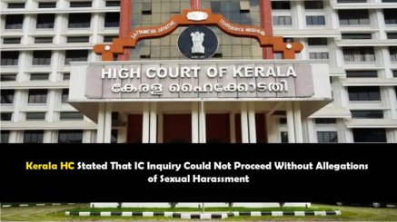 Kerala HC Stated That IC Inquiry Could Not Proceed Without Allegations of Sexual Harassment