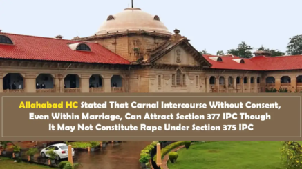 Allahabad HC Stated That Carnal Intercourse Without Consent, Even Within Marriage, Can Attract Section 377 IPC Though It May Not Constitute Rape Under Section 375 IPC