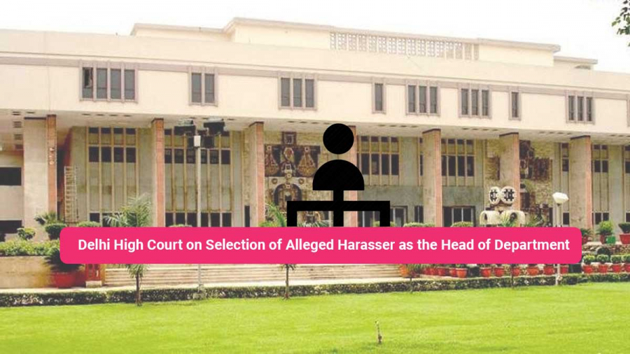 Delhi High Court on Selection of Alleged Harasser as the Head of Department